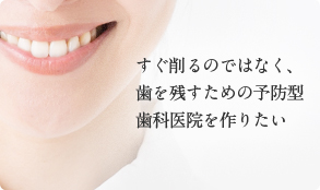 すぐ削るのではなく、 歯を残すための予防型 歯科医院を作りたい