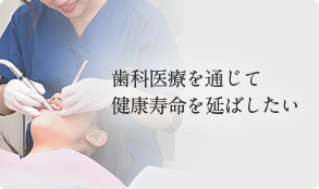 歯科医療を通じて 健康寿命を延ばしたい