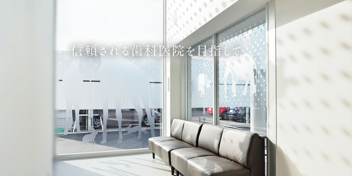 信頼される歯科医院を目指して